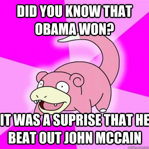 Did you know that obama won? it was a suprise that he beat out john mccain  Slow Poke