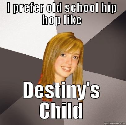 I PREFER OLD SCHOOL HIP HOP LIKE DESTINY'S CHILD Musically Oblivious 8th Grader
