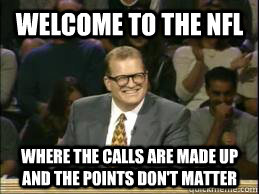 Welcome to the NFL where the calls are made up and the points don't matter  whose line drew