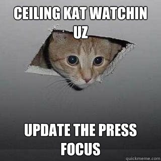 Ceiling Kat watchin uz UPDATE THE PRESS FOCUS  Ceiling Cat