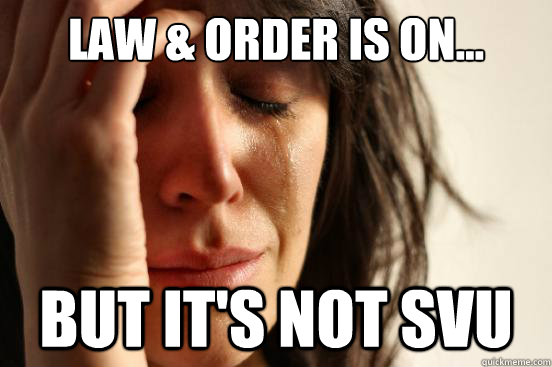 Law & Order is on... But it's not SVU - Law & Order is on... But it's not SVU  First World Problems