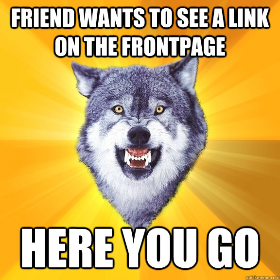 FRIEND WANTS TO SEE A LINK ON THE FRONTPAGE HERE YOU GO  Courage Wolf
