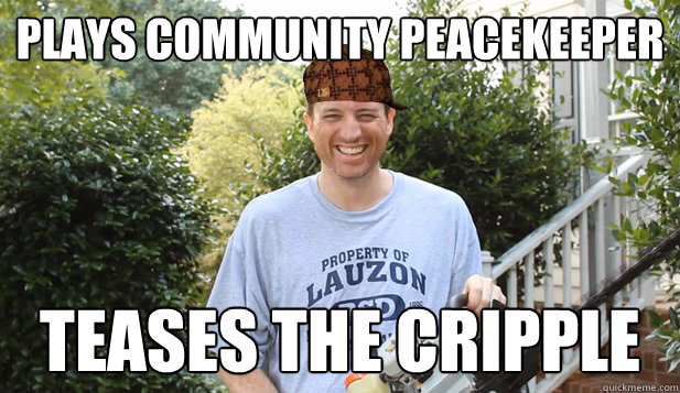 Plays community peacekeeper Teases the cripple  Scumbag Commentator