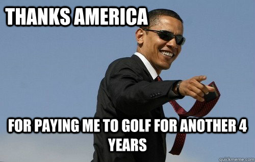 Thanks America For paying me to golf for another 4 years  Obamas Holding