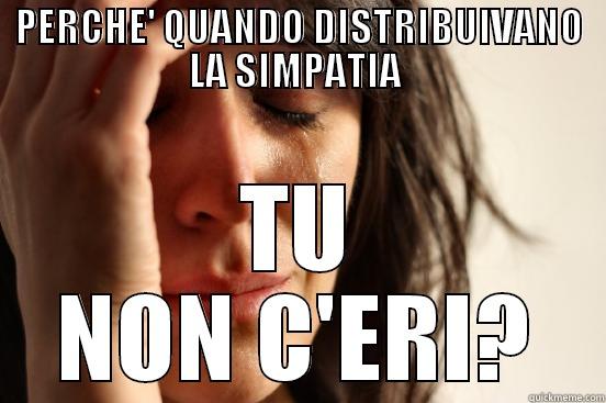 PERCHE' QUANDO DISTRIBUIVANO LA SIMPATIA  TU NON C'ERI? First World Problems