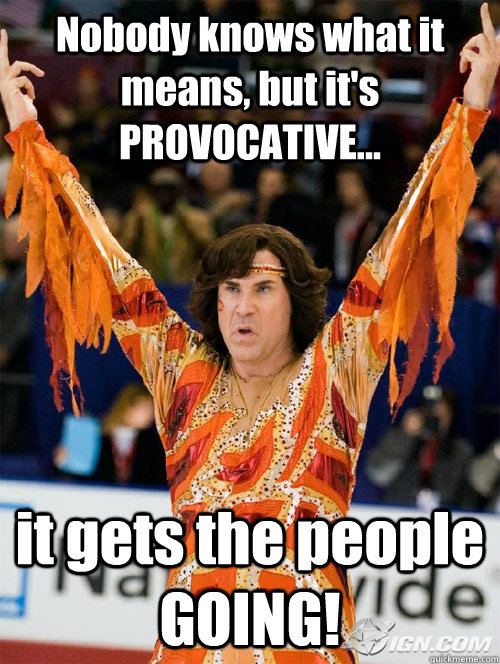Nobody knows what it means, but it's PROVOCATIVE... it gets the people GOING! - Nobody knows what it means, but it's PROVOCATIVE... it gets the people GOING!  Chazz Michael Michaels