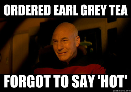 Ordered earl grey tea forgot to say 'hot' - Ordered earl grey tea forgot to say 'hot'  Trek World Problems
