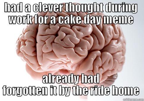 HAD A CLEVER THOUGHT DURING WORK FOR A CAKE DAY MEME ALREADY HAD FORGOTTEN IT BY THE RIDE HOME Scumbag Brain