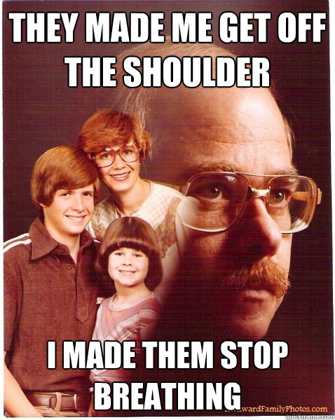THEY MADE ME get off the shoulder i made them stop breathing  Vengeance Dad