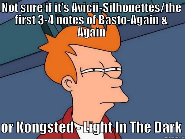 NOT SURE IF IT'S AVICII-SILHOUETTES/THE FIRST 3-4 NOTES OF BASTO-AGAIN & AGAIN OR KONGSTED - LIGHT IN THE DARK Futurama Fry