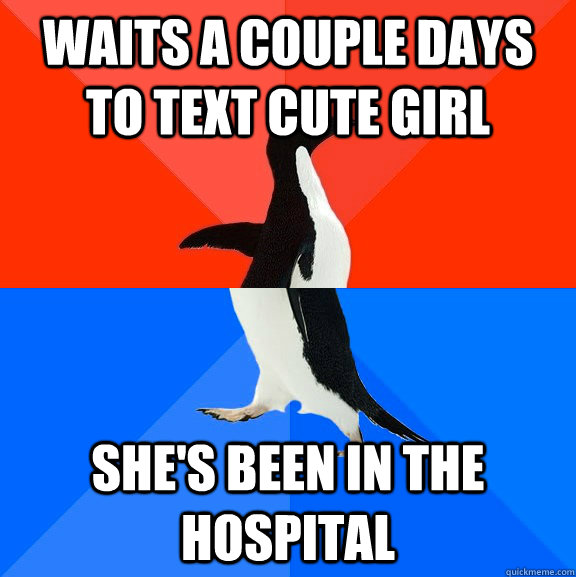 waits a couple days to text cute girl she's been in the hospital  Socially Awesome Awkward Penguin