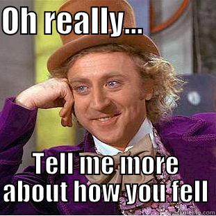 OH REALLY...             TELL ME MORE ABOUT HOW YOU FELL Condescending Wonka