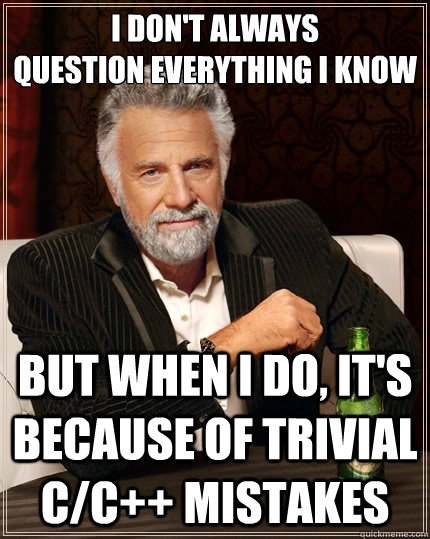 I don't always 
question everything I know but when I do, it's because of trivial c/c++ mistakes  The Most Interesting Man In The World
