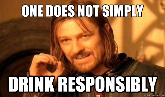 One Does Not Simply Drink responsibly  - One Does Not Simply Drink responsibly   Boromir