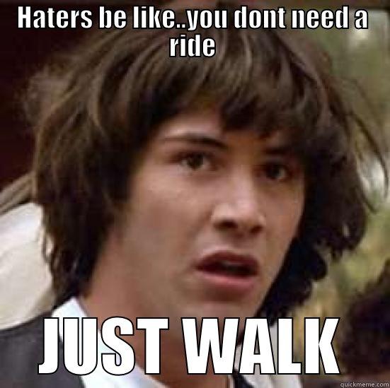 HATERS BE LIKE..YOU DONT NEED A RIDE JUST WALK conspiracy keanu