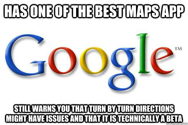 has one of the best maps app still warns you that turn by turn directions might have issues and that it is technically a beta  Good Guy Google