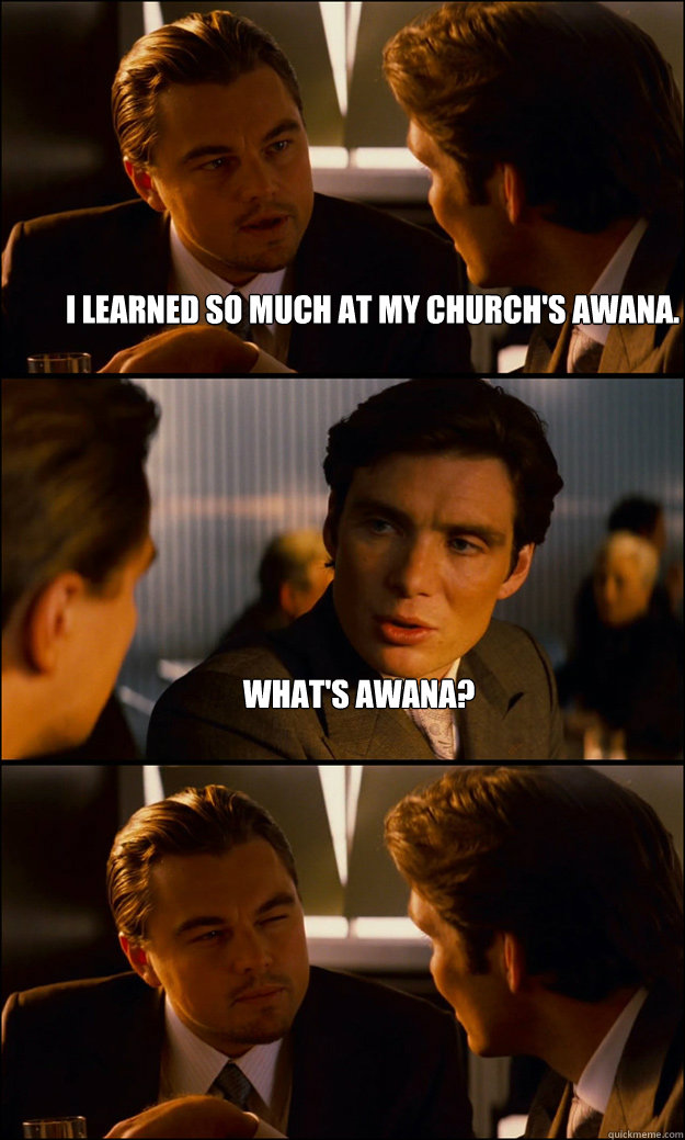 I learned so much at my church's Awana. What's Awana?  - I learned so much at my church's Awana. What's Awana?   Inception