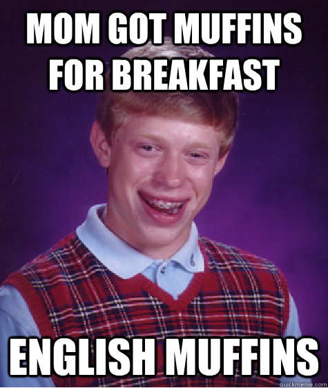 Mom got muffins for breakfast English muffins  Bad Luck Brian