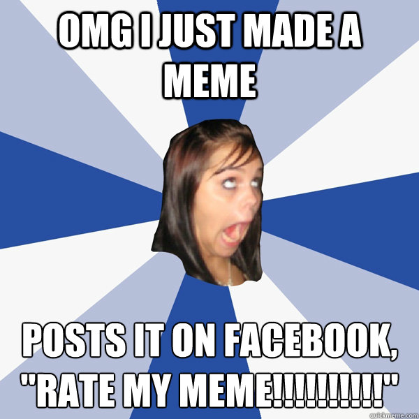OMG I JUST MADE A MEME posts it on Facebook, 