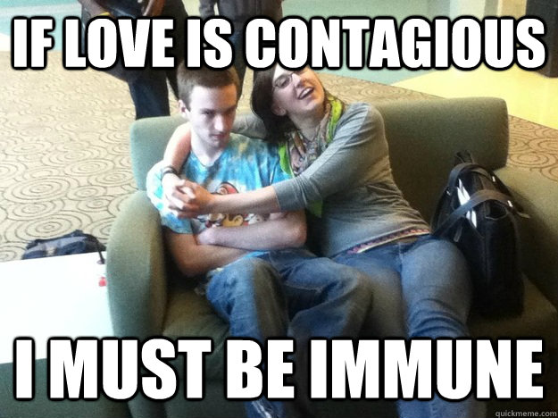 if love is contagious i must be immune  