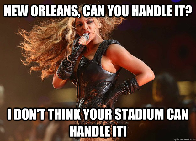 New Orleans, can you handle it? I don't think your stadium can handle it!  Bootylicious Superbowl