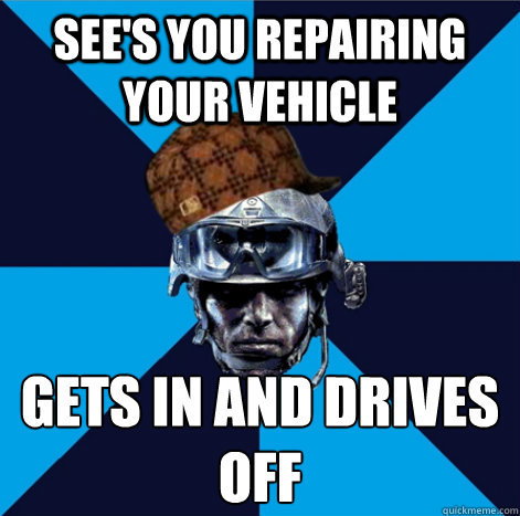 See's you repairing your vehicle gets in and drives off  Scumbag Battlefield 3 Guy