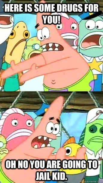 here is some drugs for you! oh no you are going to jail kid.  Push it somewhere else Patrick