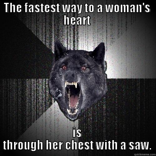 THE FASTEST WAY TO A WOMAN'S HEART IS THROUGH HER CHEST WITH A SAW. Insanity Wolf