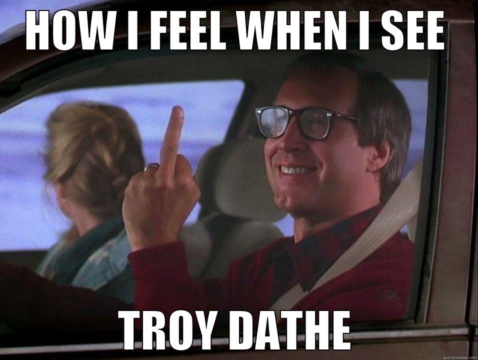 HOW I FEEL WHEN I SEE TROY DATHE Misc