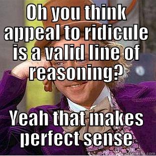 OH YOU THINK APPEAL TO RIDICULE IS A VALID LINE OF REASONING? YEAH THAT MAKES PERFECT SENSE Condescending Wonka