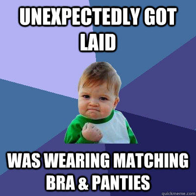 Unexpectedly got laid Was wearing matching bra & panties - Unexpectedly got laid Was wearing matching bra & panties  Success Kid