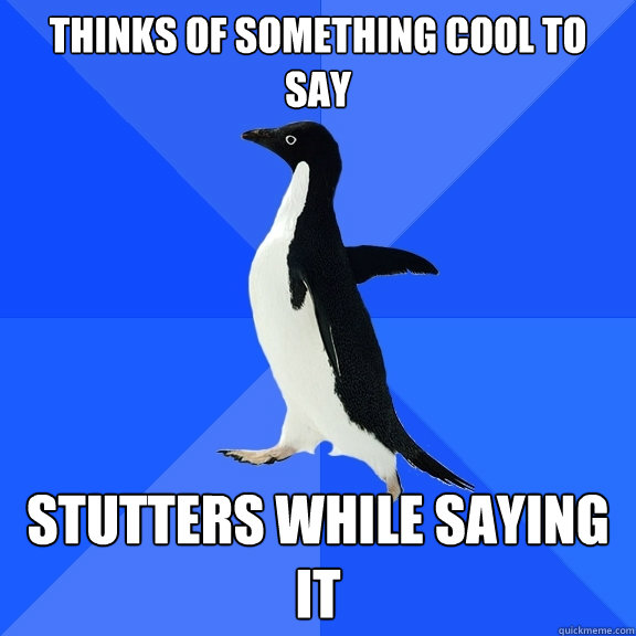 thinks of something cool to say stutters while saying it  Socially Awkward Penguin
