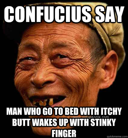 Confucius say  man who go to bed with itchy butt wakes up with stinky finger - Confucius say  man who go to bed with itchy butt wakes up with stinky finger  Confucius Say