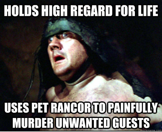holds high regard for life uses pet rancor to painfully murder unwanted guests  