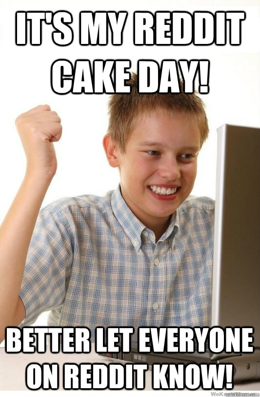 It's my Reddit Cake Day! Better let everyone on Reddit know!  First Day On Internet Kid