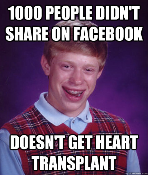 1000 people didn't share on Facebook Doesn't get heart transplant   Bad Luck Brain