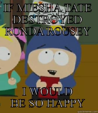 IF MIESHA TATE DESTROYED RONDA ROUSEY I WOULD BE SO HAPPY Craig - I would be so happy