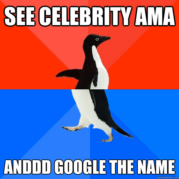 see celebrity ama ANDDD GOOGLE THE NAME  Socially Awesome Awkward Penguin