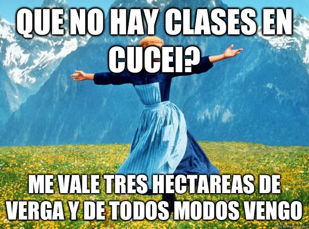 Que no hay clases en CUCEI? Me vale Tres Hectareas de Verga y de todos modos vengo  Sound of Music- Election