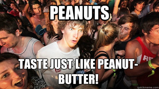 Peanuts Taste just like peanut-butter!  Sudden Clarity Clarence