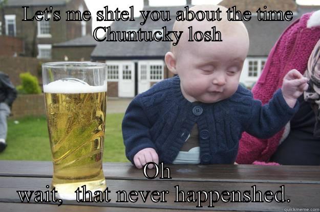 LET'S ME SHTEL YOU ABOUT THE TIME CHUNTUCKY LOSH OH WAIT,  THAT NEVER HAPPENSHED.  drunk baby