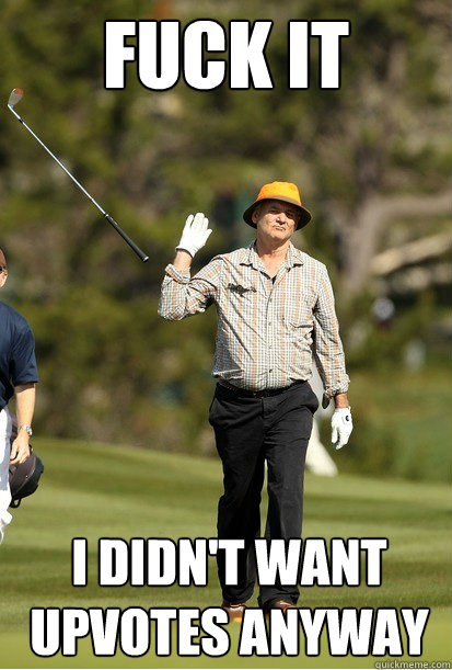 Fuck It I didn't want upvotes anyway  Golf Frustration