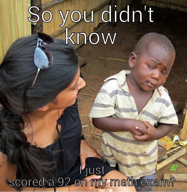 SO YOU DIDN'T KNOW I JUST SCORED A 92 ON MY MATH EXAM? Skeptical Third World Kid