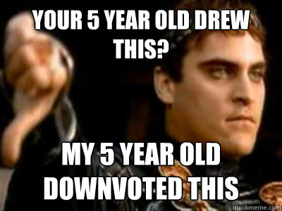 Your 5 year old drew this? My 5 year old downvoted this   Downvoting Roman