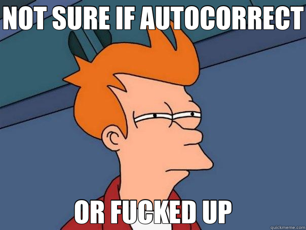 NOT SURE IF AUTOCORRECT OR FUCKED UP  Futurama Fry