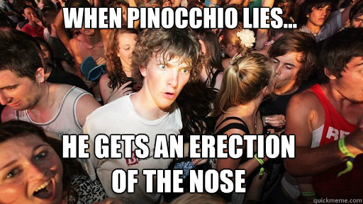 When Pinocchio lies... He gets an erection 
of the nose  Sudden Clarity Clarence