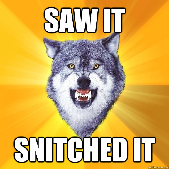 saw it snitched it  Courage Wolf