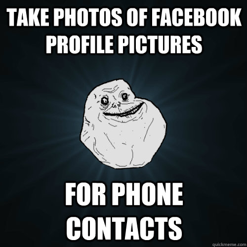 Take photos of facebook profile pictures For phone contacts  Forever Alone