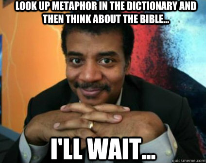 Look up metaphor in the dictionary and then think about the bible... I'll wait...  Condescending Neil deGrasse Tyson