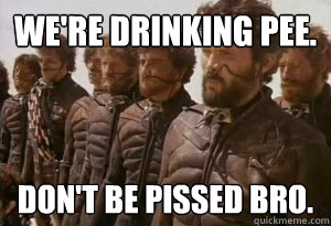 We're Drinking Pee. Don't Be Pissed Bro.  
